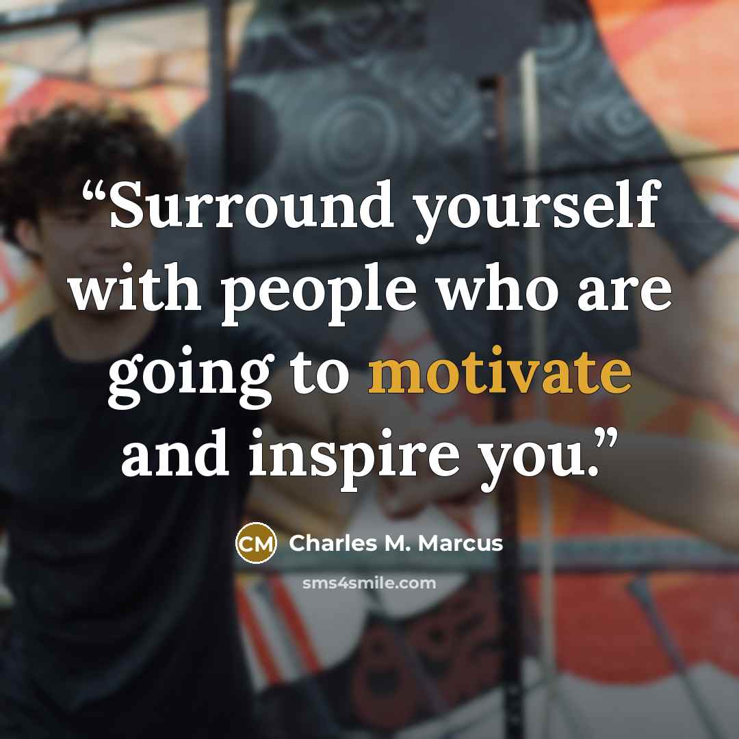 “Surround yourself with people who are going to motivate and inspire you.” quote by Charles M. Marcus