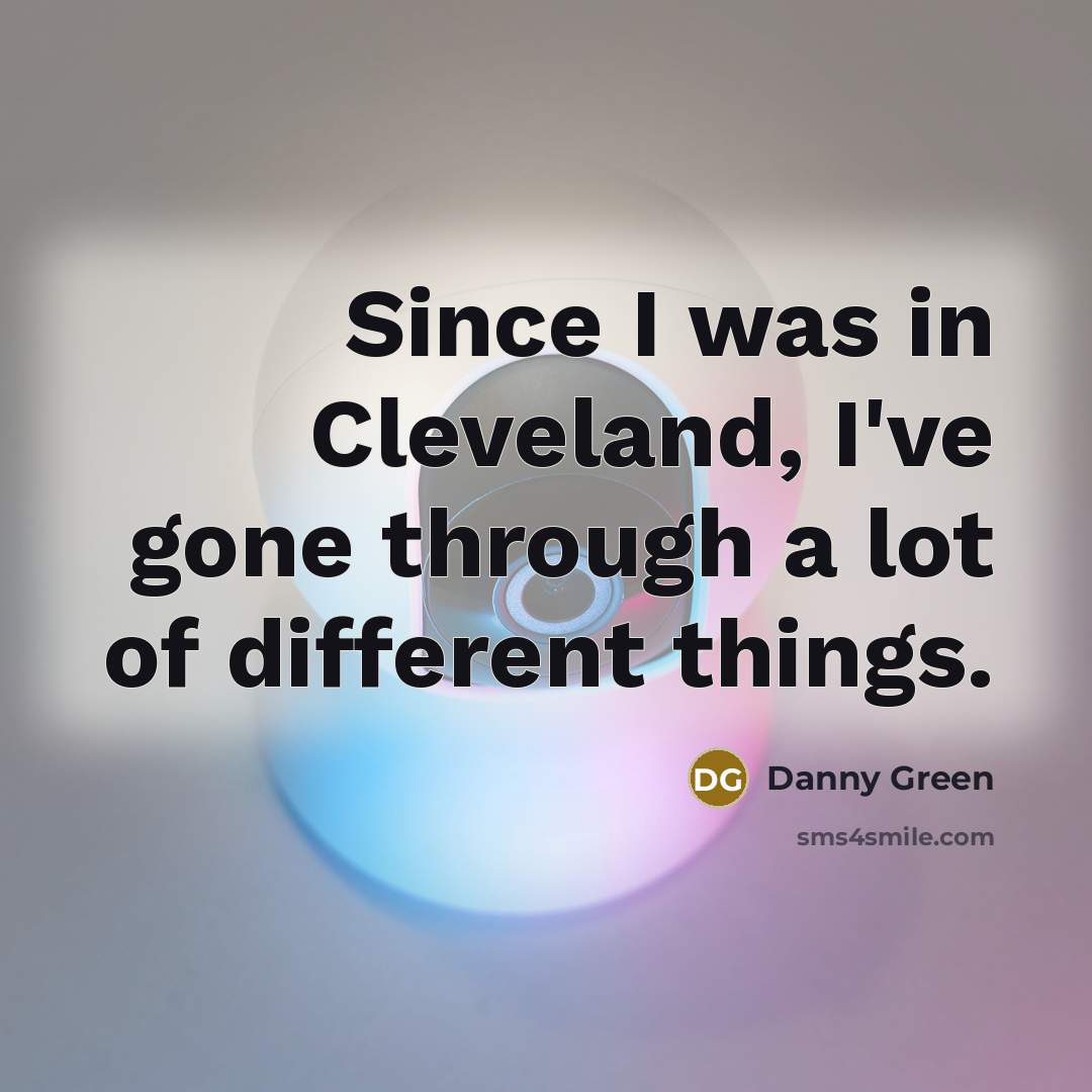 “Since I was in Cleveland, I've gone through a lot…” quote by Danny Green