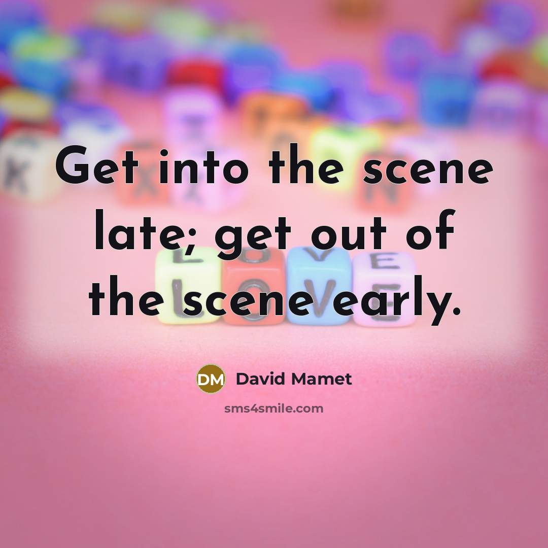 “Get into the scene late; get out of the scene…” quote by David Mamet