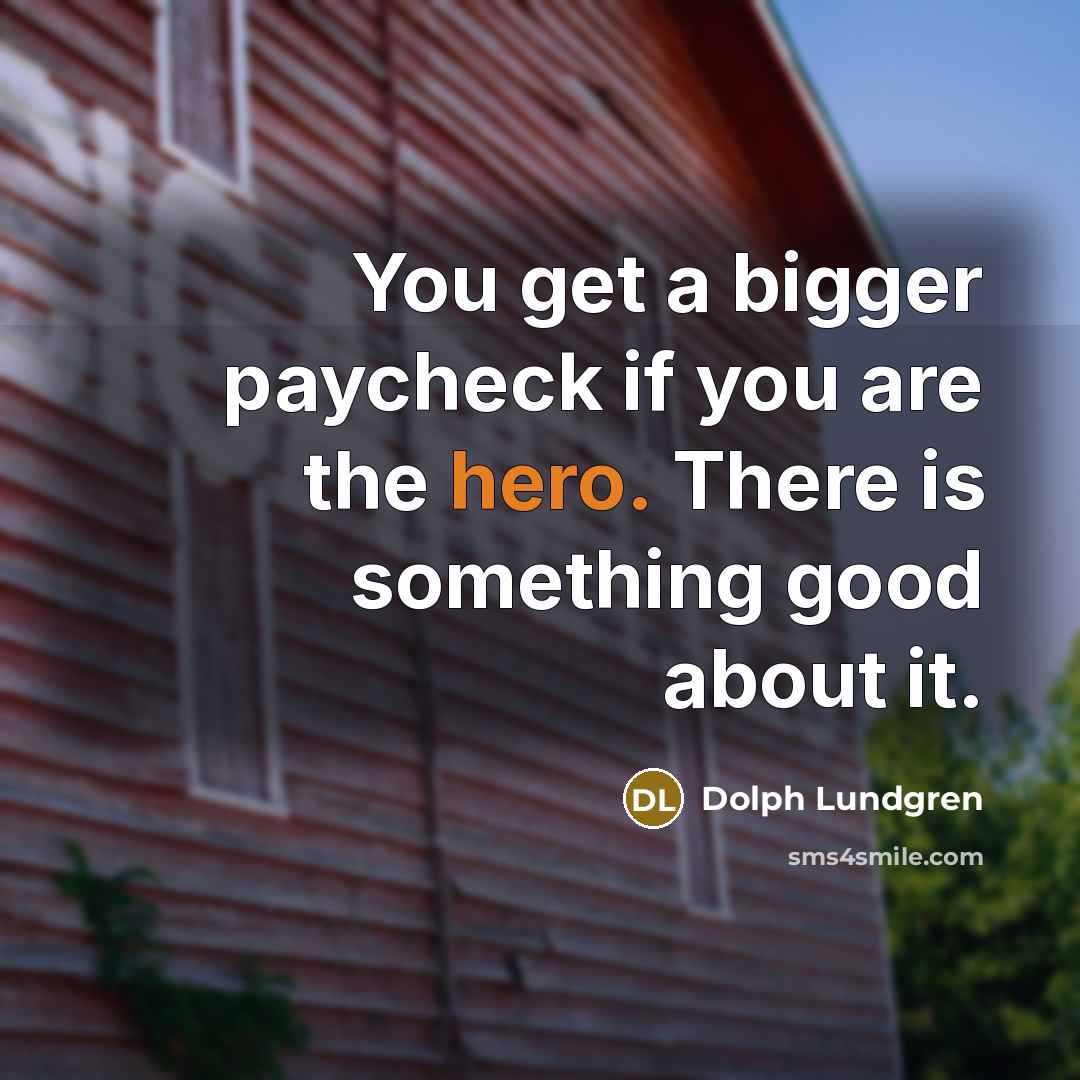 “You get a bigger paycheck if you are the hero.…” quote by Dolph Lundgren