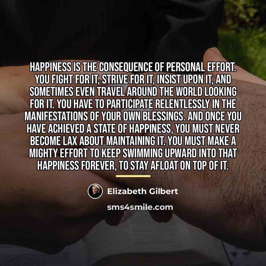 “Happiness is the consequence of personal effort. You fight for…” quote by Elizabeth Gilbert