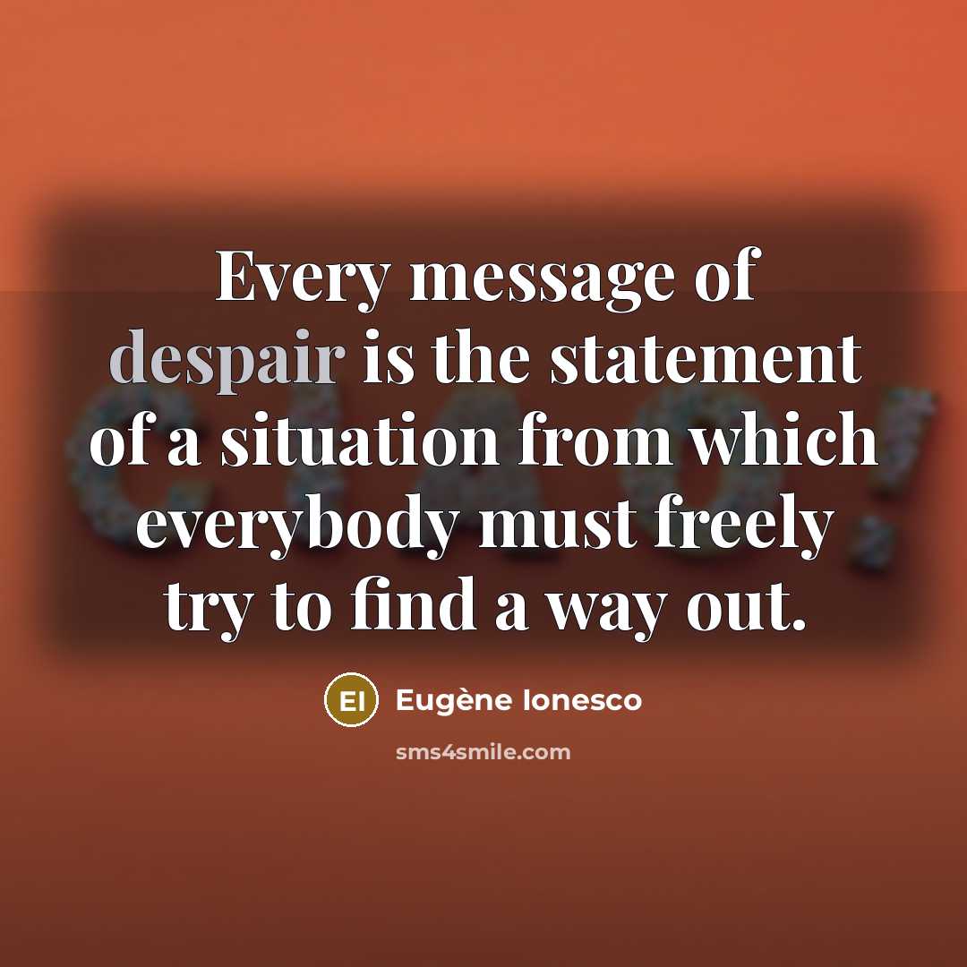 “Every message of despair is the statement of a situation…” quote by Eugene Ionesco