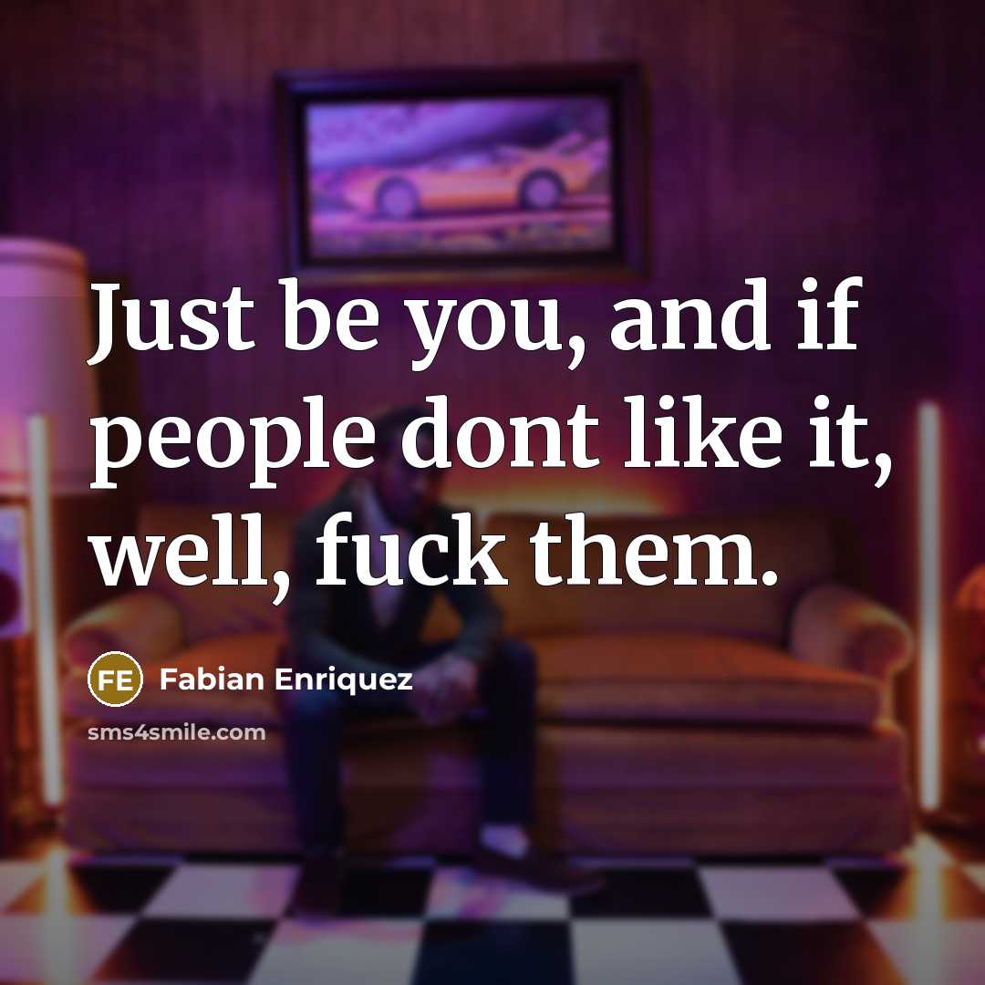 “Just be you, and if people dont like it, well, fuck them.” quote by Fabian Enriquez
