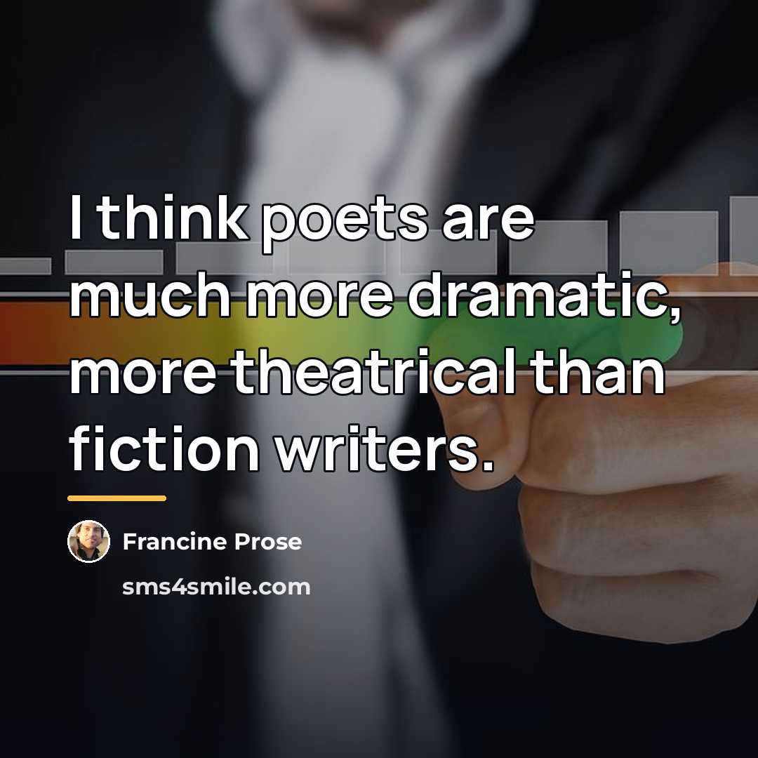 “I think poets are much more dramatic, more theatrical than…” quote by Francine Prose