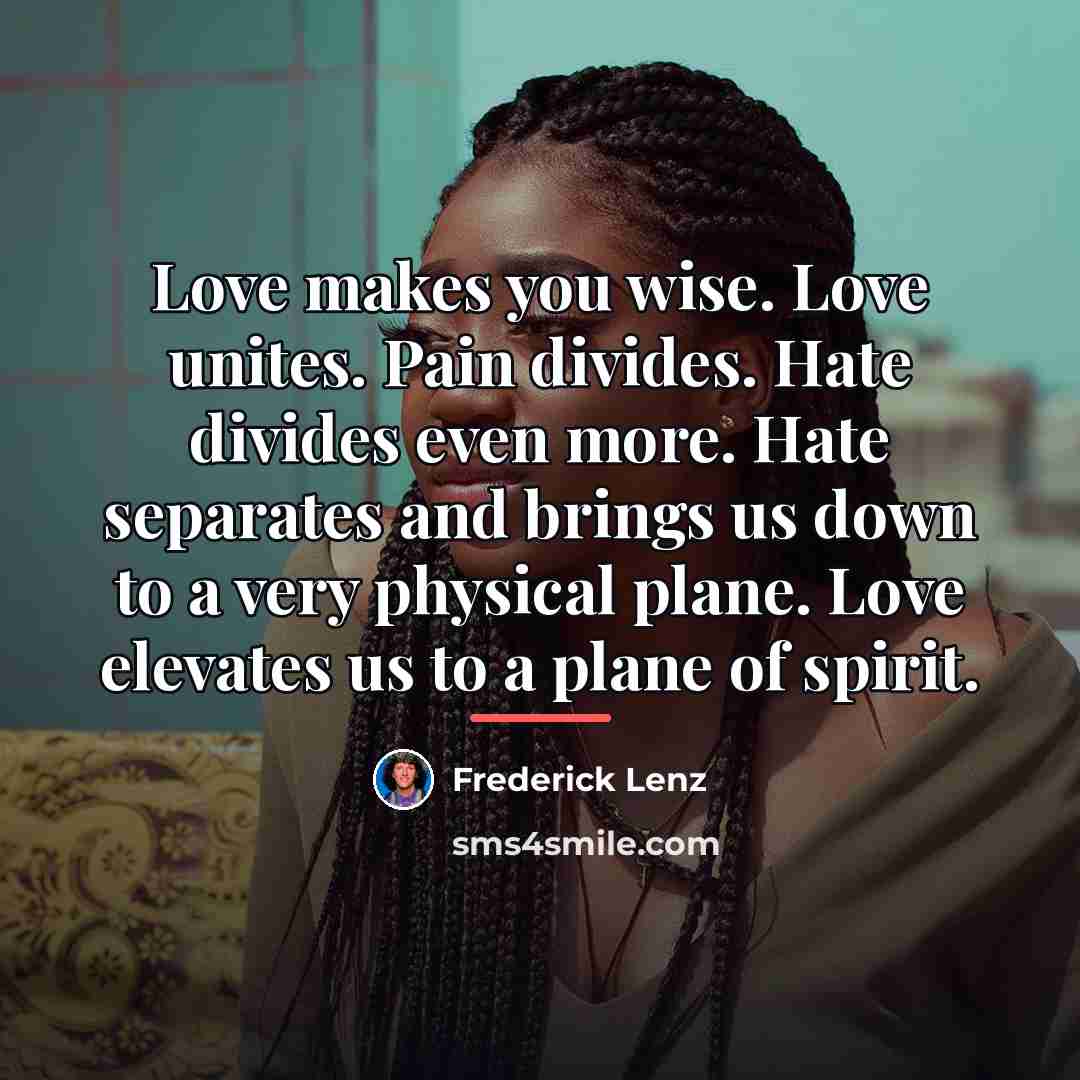 “Love makes you wise. Love unites. Pain divides. Hate divides…” quote by Frederick Lenz