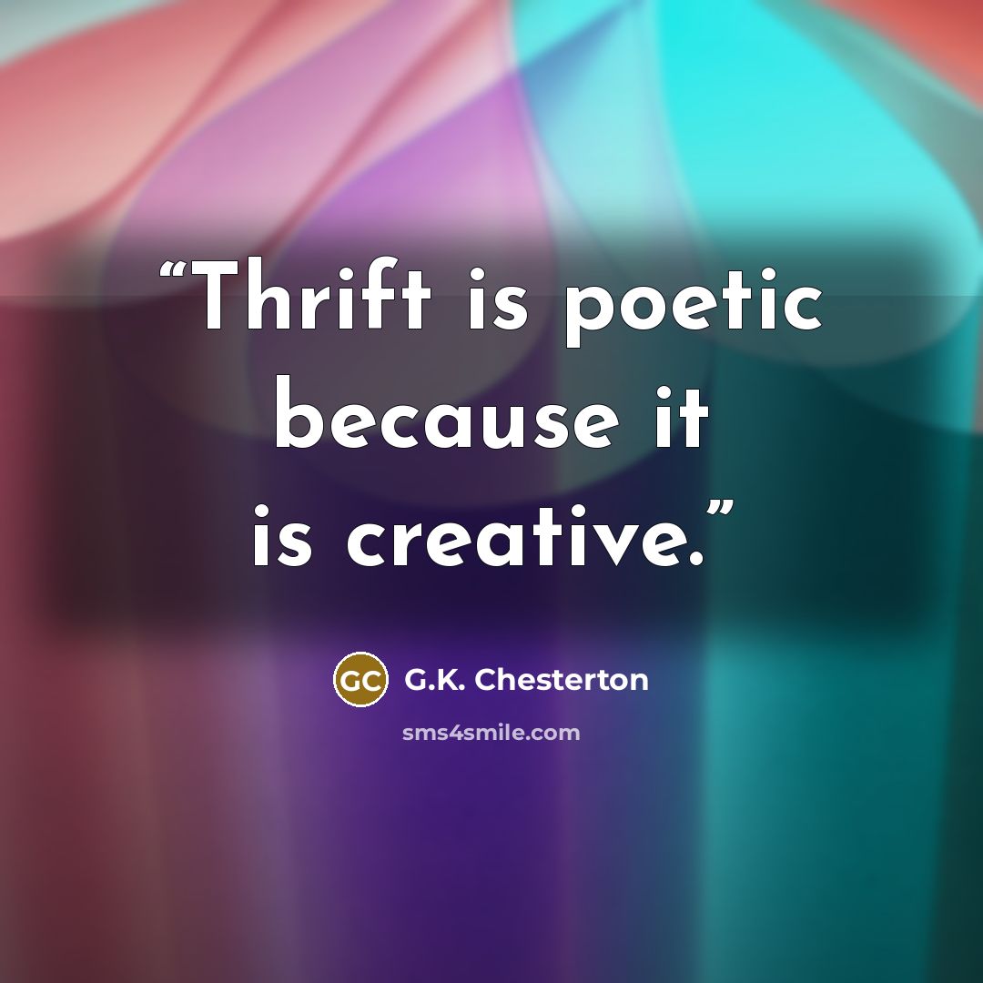 “Thrift is poetic because it is creative.” quote by G.K. Chesterton