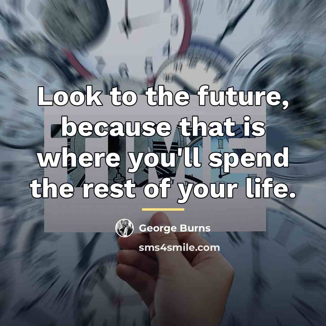 “Look to the future, because that is where you'll spend…” quote by George Burns
