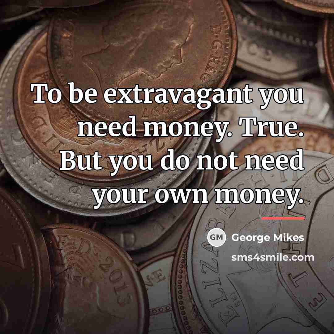 “To be extravagant you need money. True. But you do…” quote by George Mikes