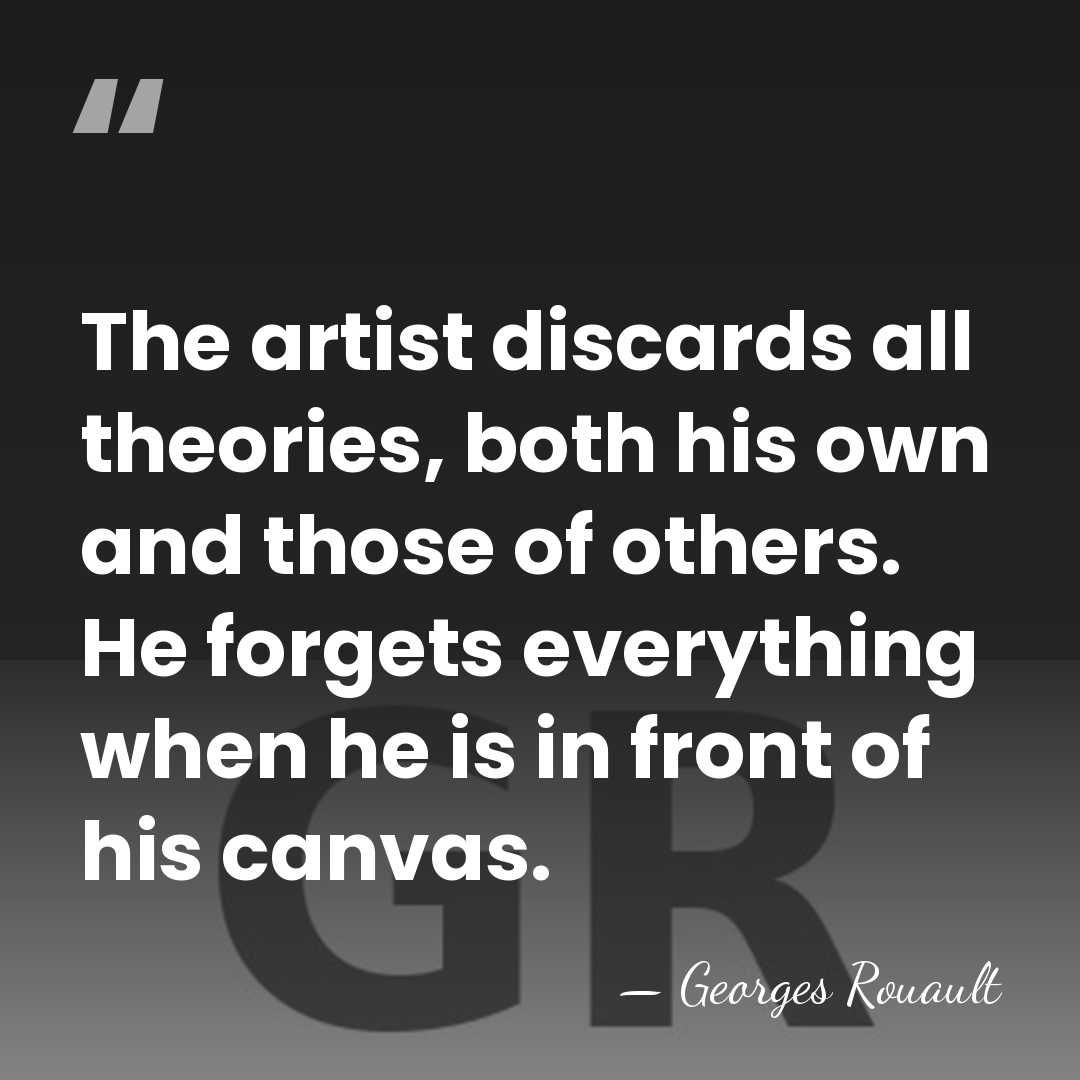 The artist discards all theories, both his own and those of others.&hellip; - Georges Rouault