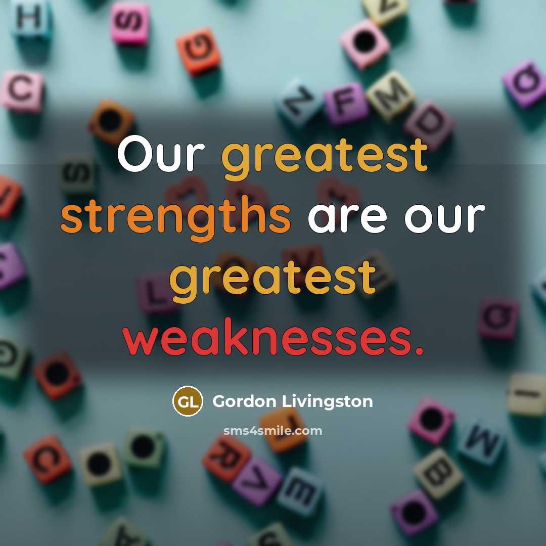 “Our greatest strengths are our greatest weaknesses.…” quote by Gordon Livingston