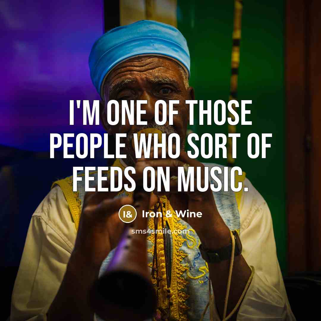 “I'm one of those people who sort of feeds on…” quote by Iron & Wine