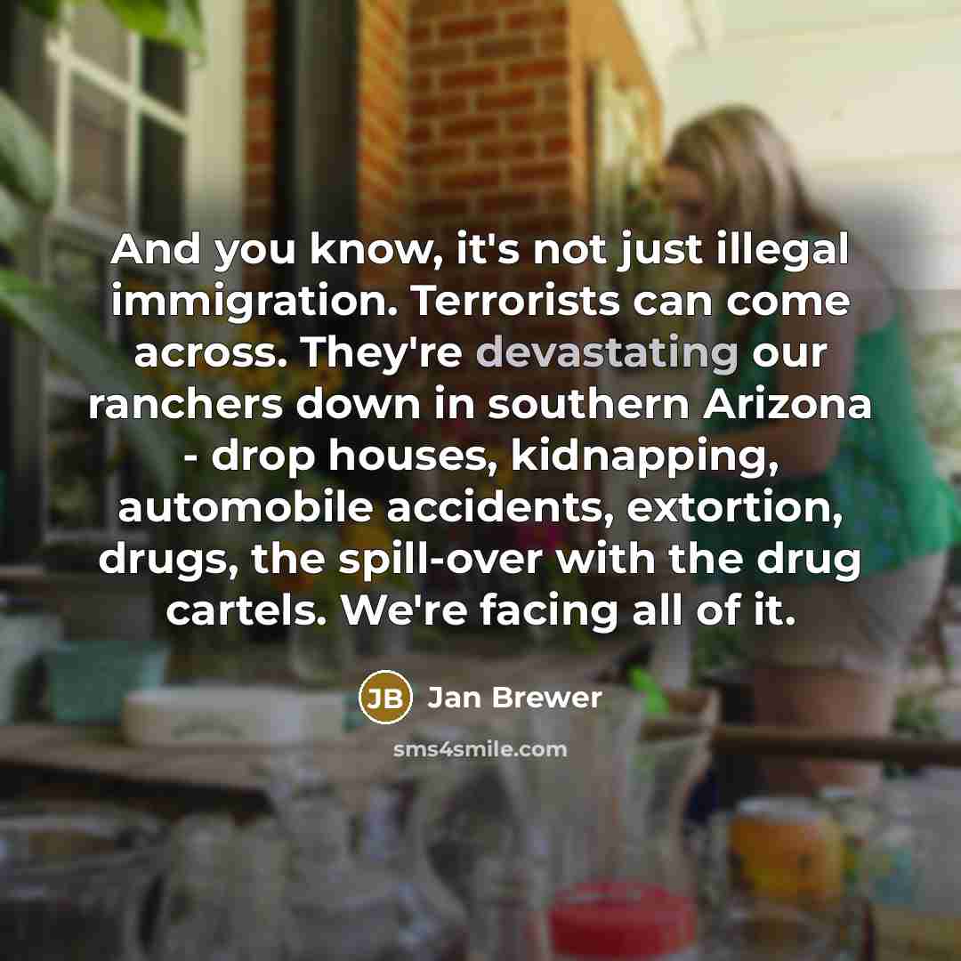 “And you know, it's not just illegal immigration. Terrorists can…” quote by Jan Brewer