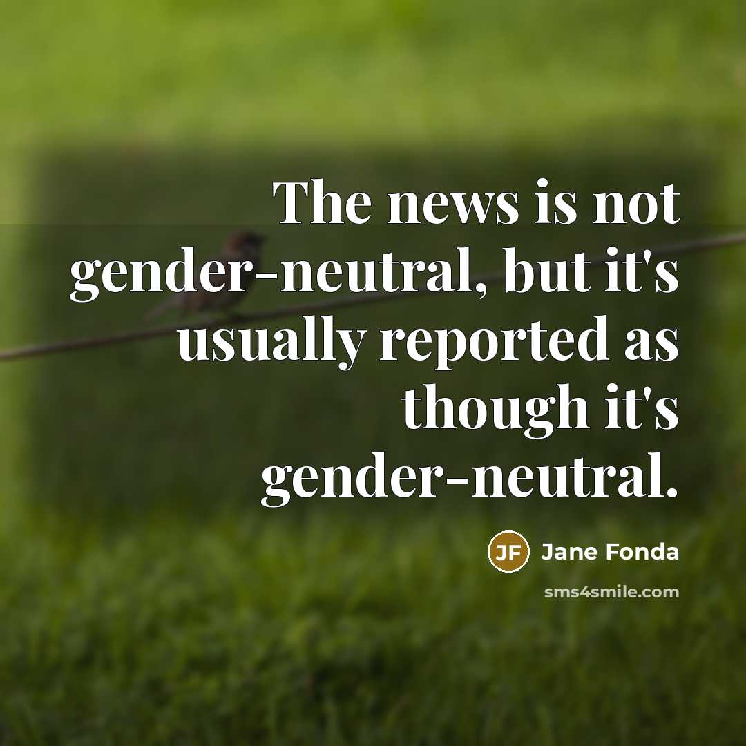 “The news is not gender-neutral, but it's usually reported as…” quote by Jane Fonda