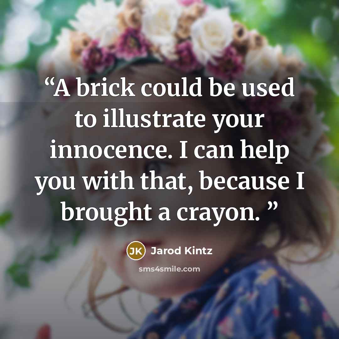 “A brick could be used to illustrate your innocence. I can help you with that, because I brought a crayon.” quote by Jarod Kintz