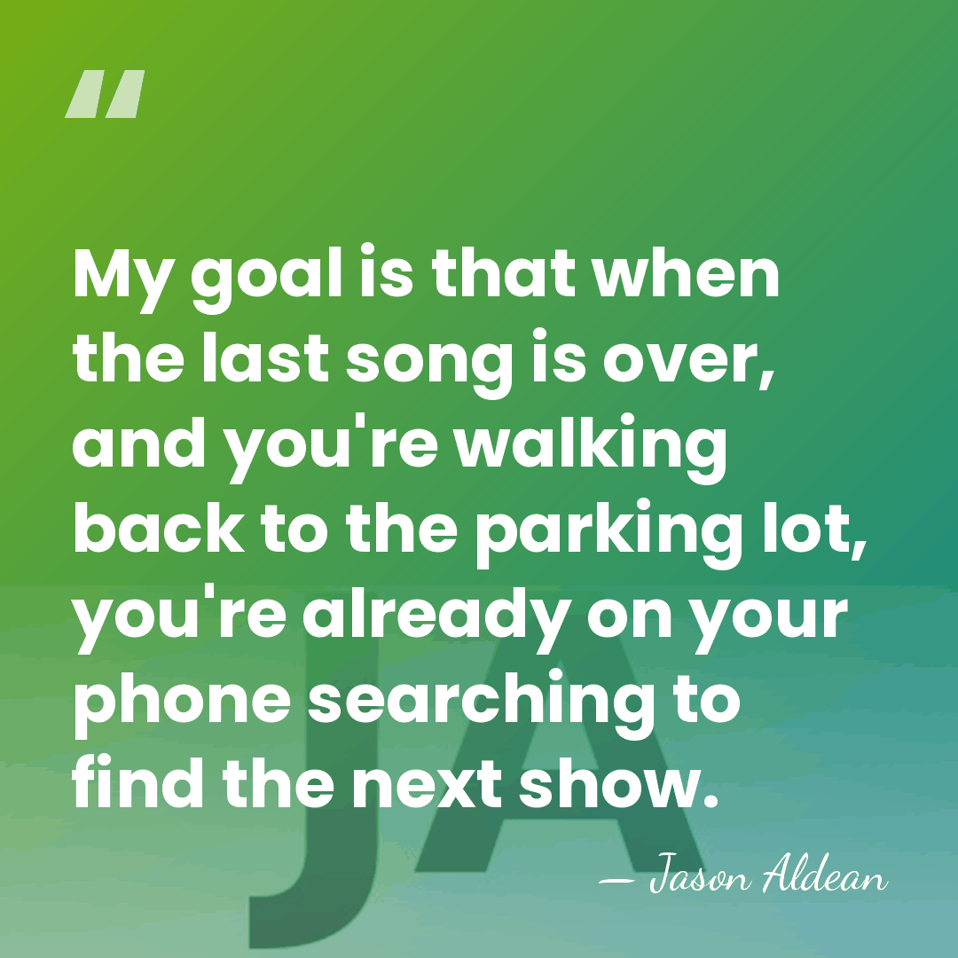 My goal is that when the last song is over, and you're&hellip; - Jason Aldean