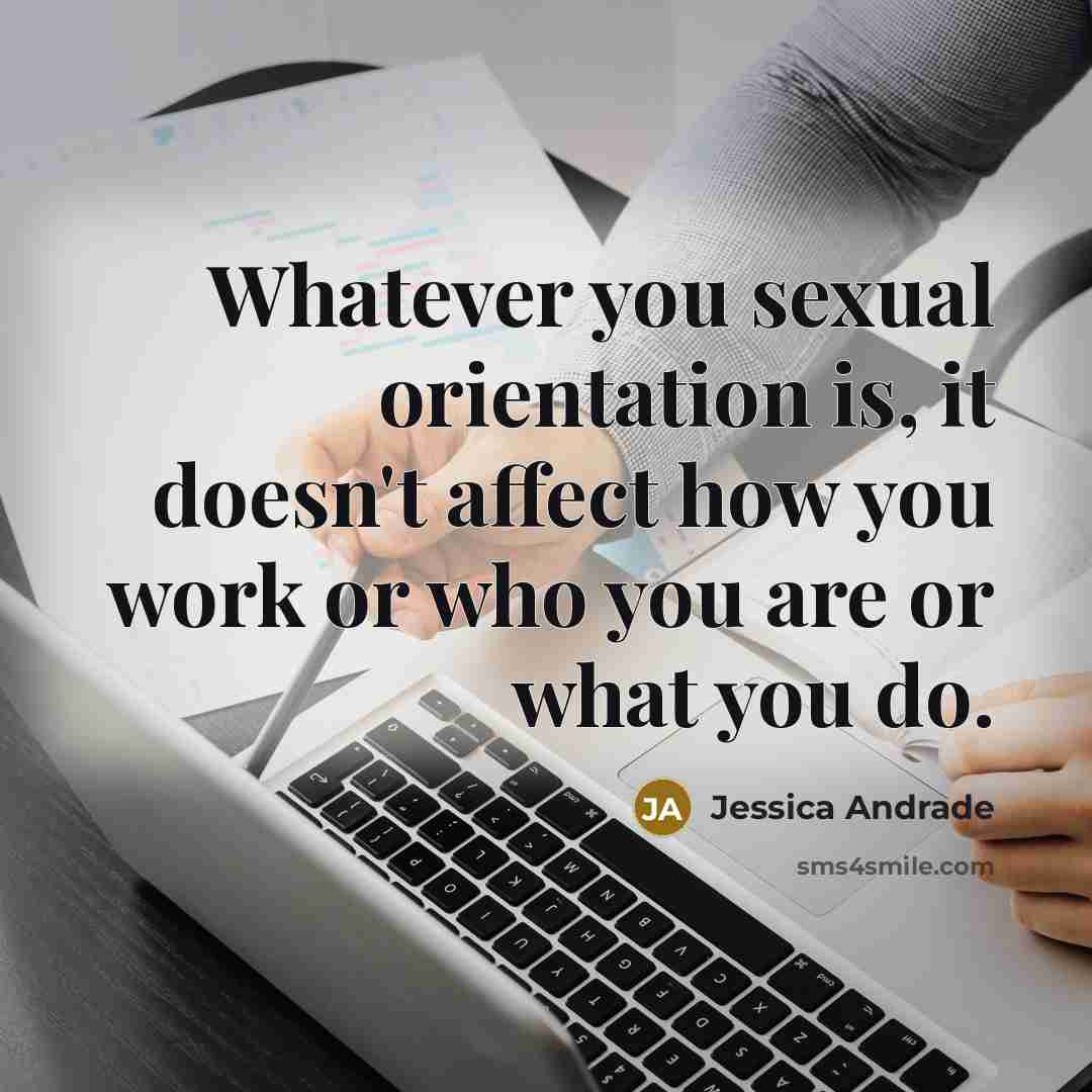 “Whatever you sexual orientation is, it doesn't affect how you work or who you are or what you do.” quote by Jessica Andrade
