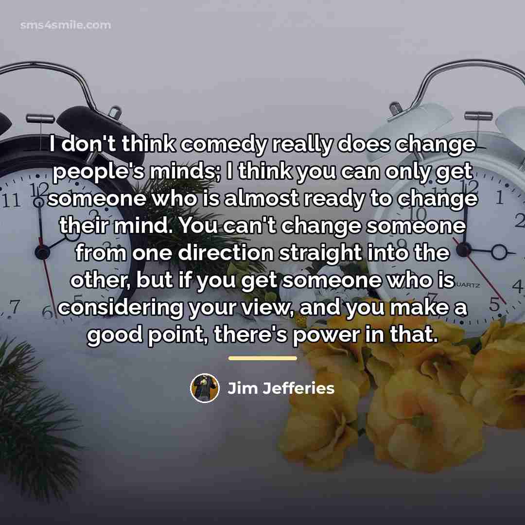 “I don't think comedy really does change people's minds; I…” quote by Jim Jefferies
