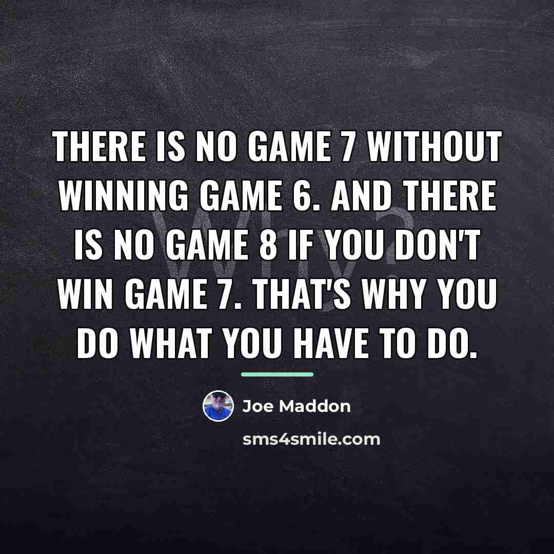 “There is no Game 7 without winning Game 6. And…” quote by Joe Maddon