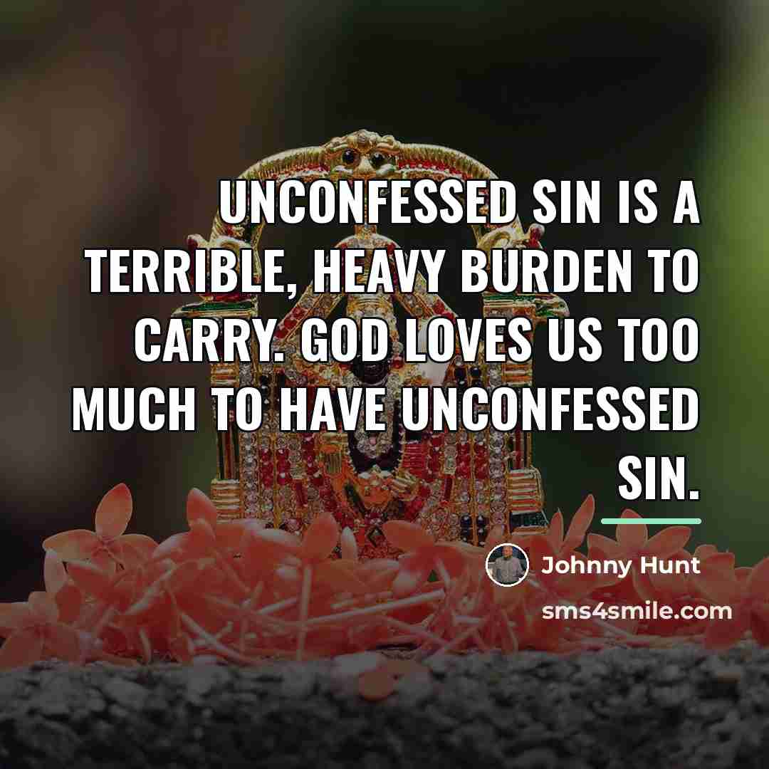 “Unconfessed sin is a terrible, heavy burden to carry. God…” quote by Johnny Hunt