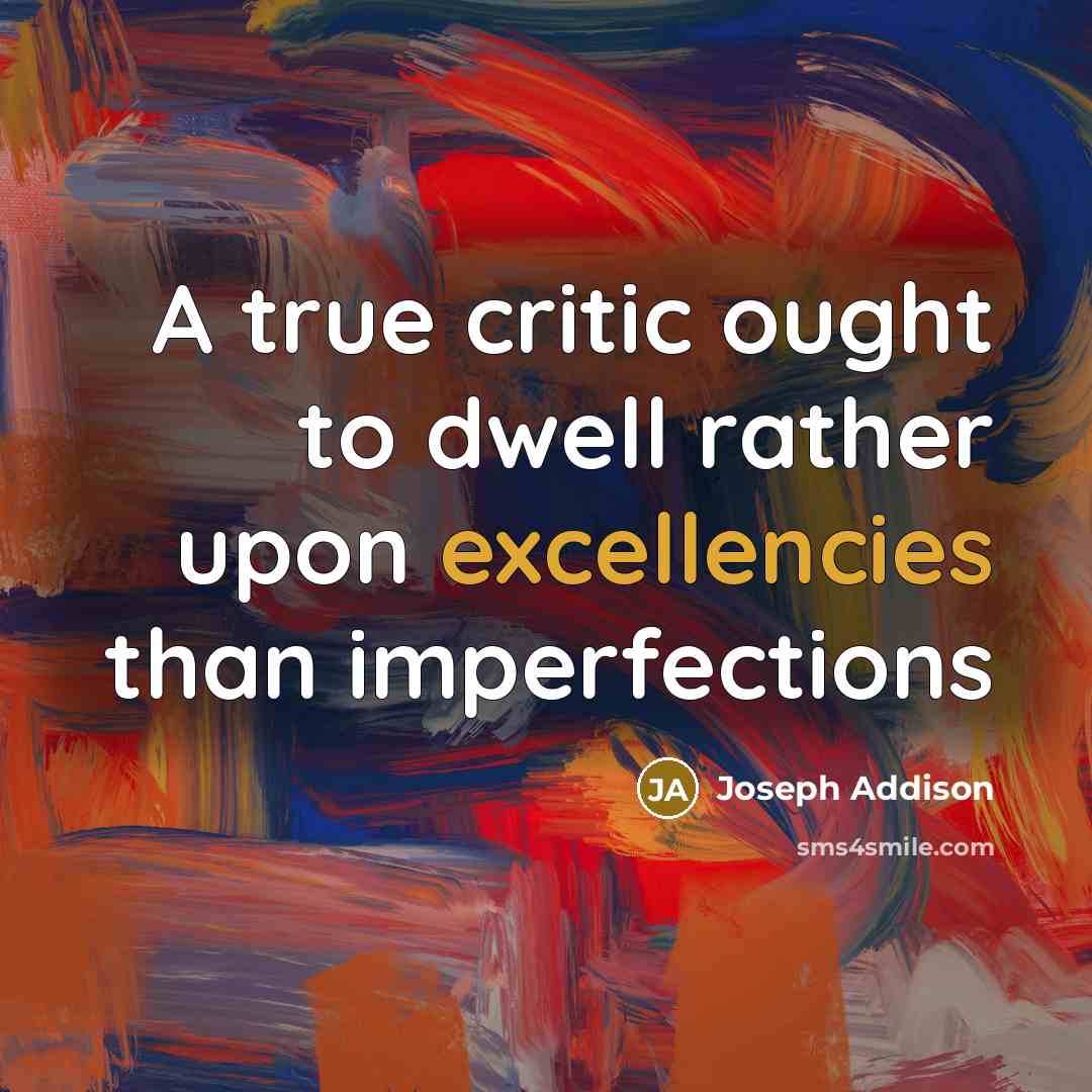 “A true critic ought to dwell rather upon excellencies than imperfections” quote by Joseph Addison