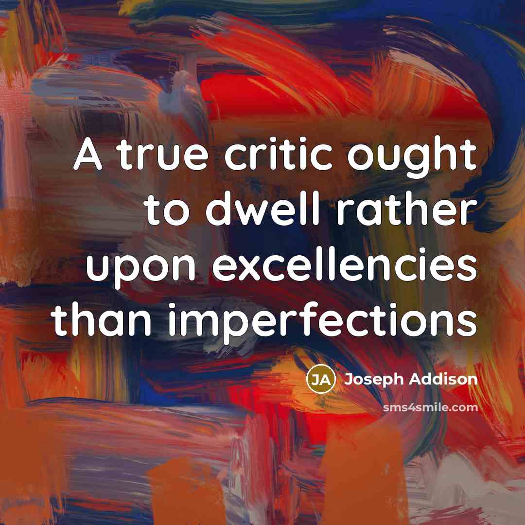 “A true critic ought to dwell rather upon excellencies than…” quote by Joseph Addison