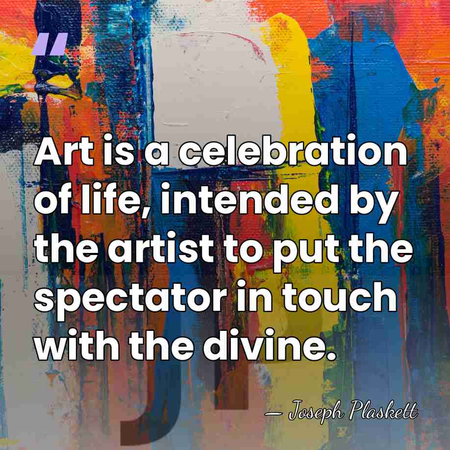 Art is a celebration of life, intended by the artist to put&hellip; - Joseph Plaskett