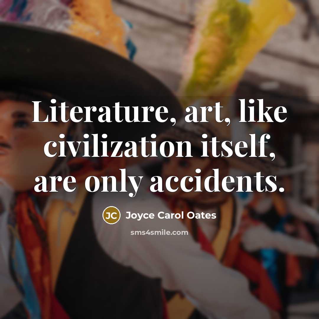 “Literature, art, like civilization itself, are only accidents.…” quote by Joyce Carol Oates