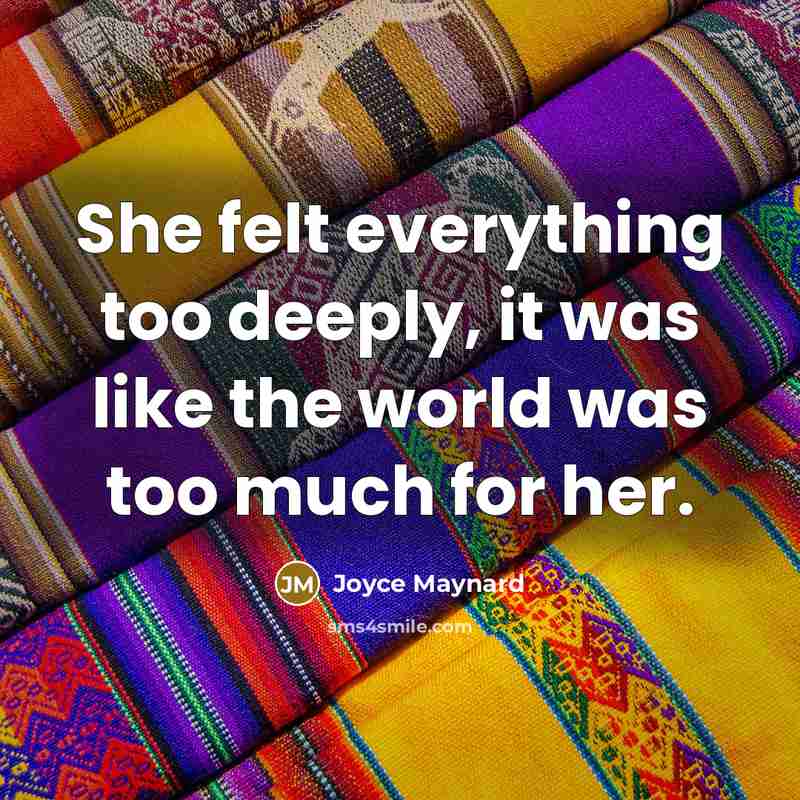 “She felt everything too deeply, it was like the world was too much for her.” quote by Joyce Maynard