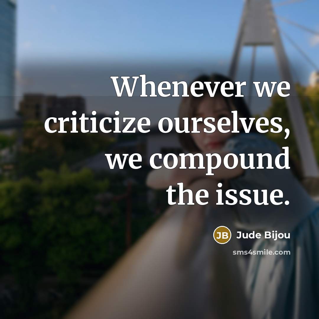 “Whenever we criticize ourselves, we compound the issue.…” quote by Jude Bijou