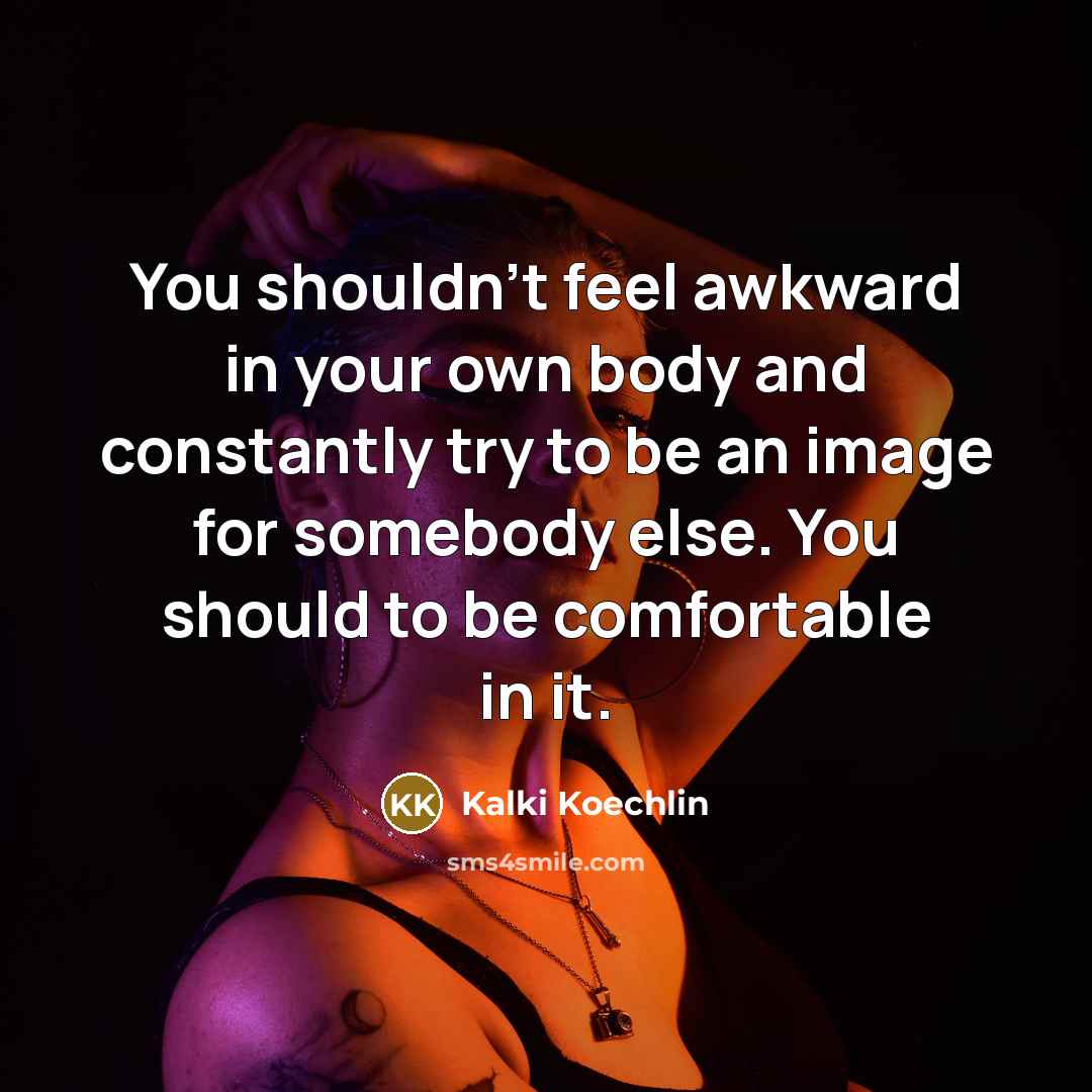 “You shouldn't feel awkward in your own body and constantly…” quote by Kalki Koechlin