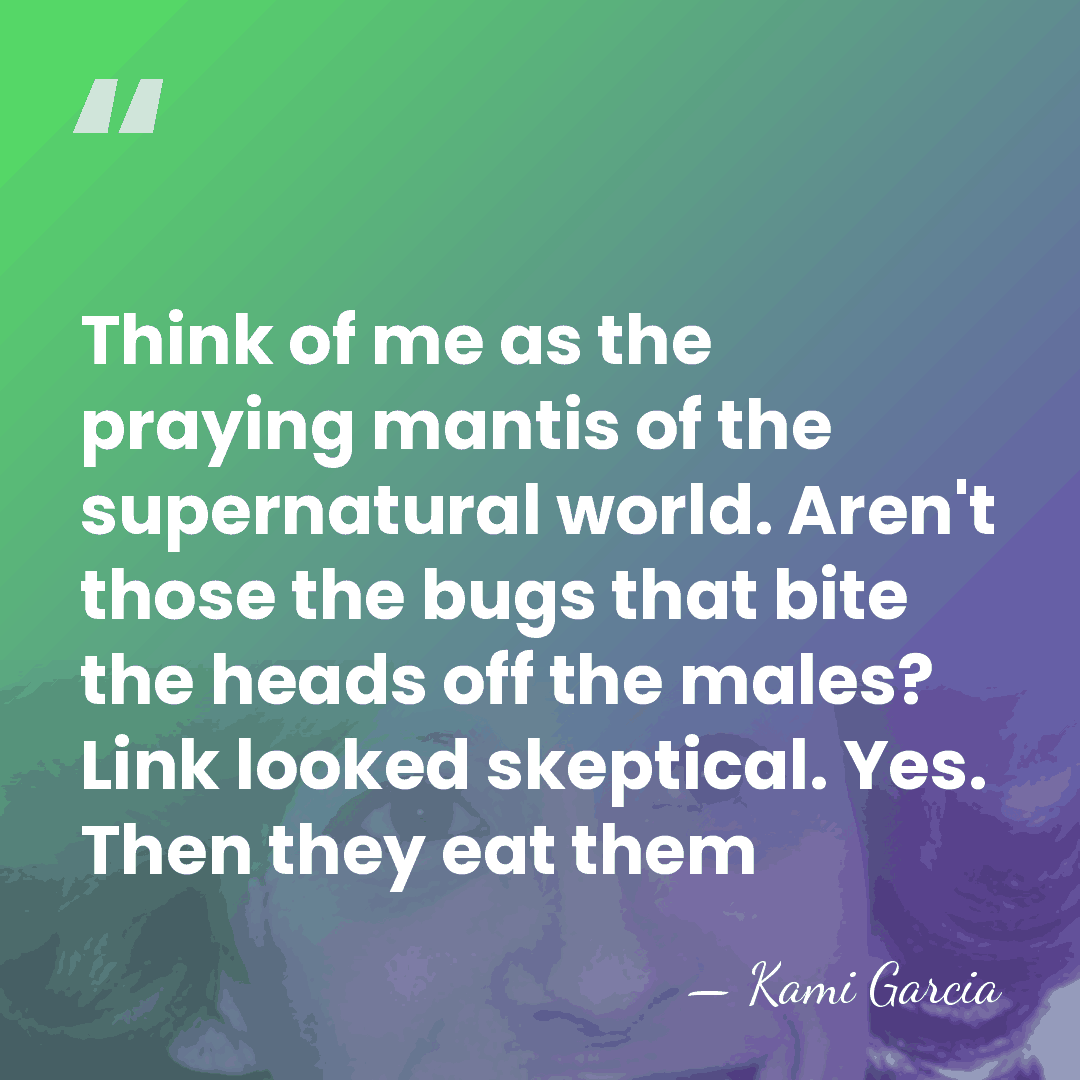 Think of me as the praying mantis of the supernatural world. Aren't&hellip; - Kami Garcia