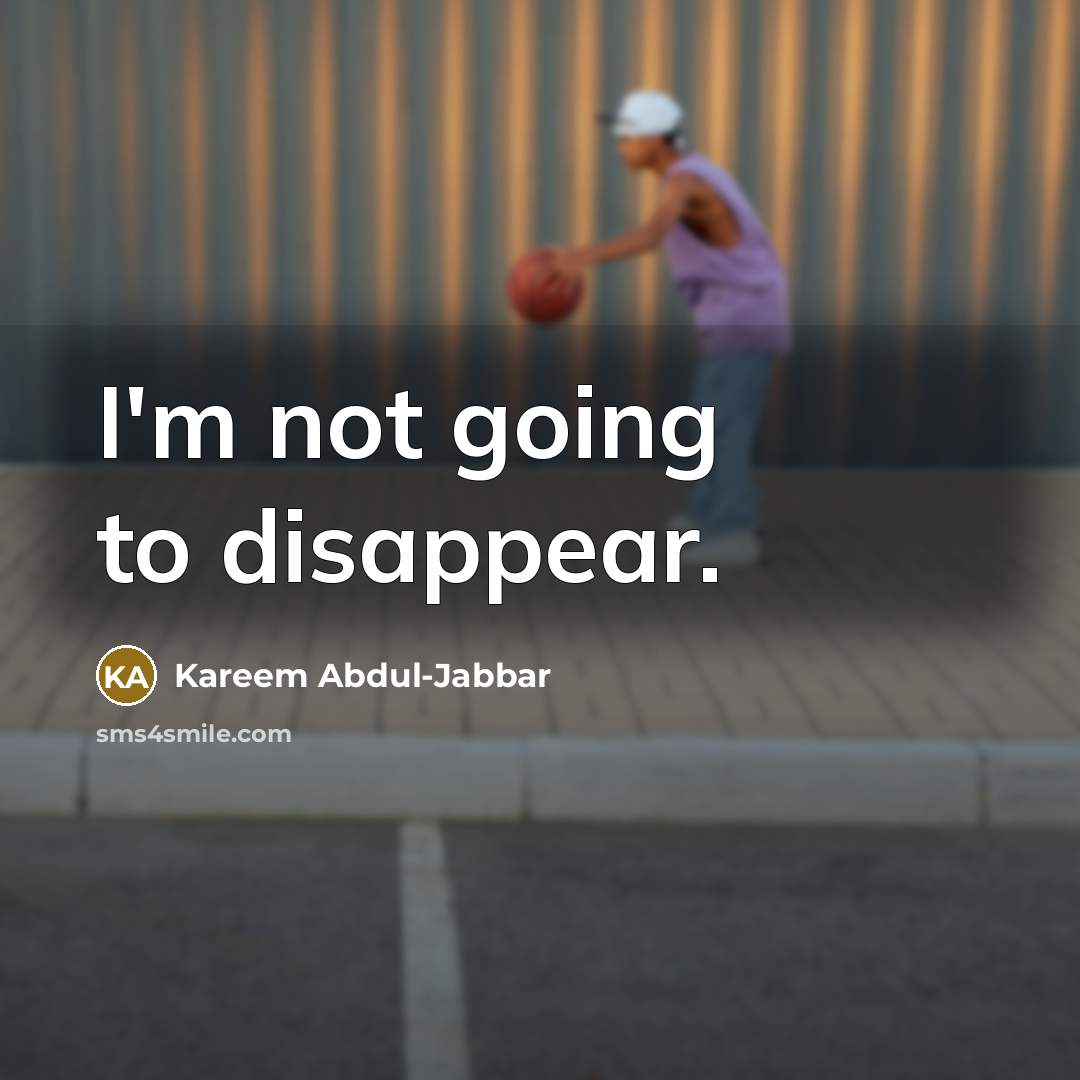 “I'm not going to disappear.…” quote by Kareem Abdul-Jabbar
