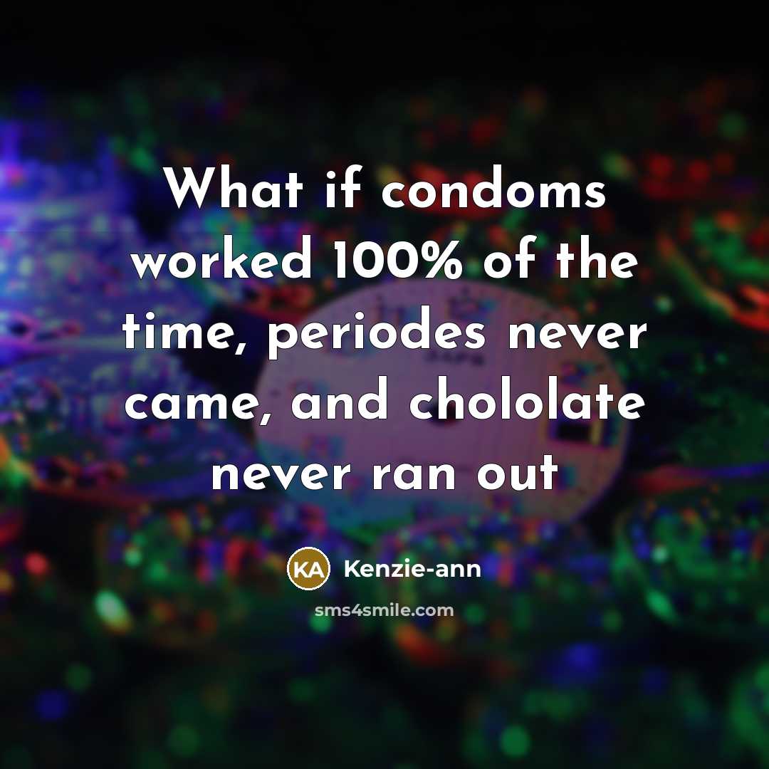 “What if condoms worked 100% of the time, periodes never came, and chololate never ran out” quote by Kenzie-ann