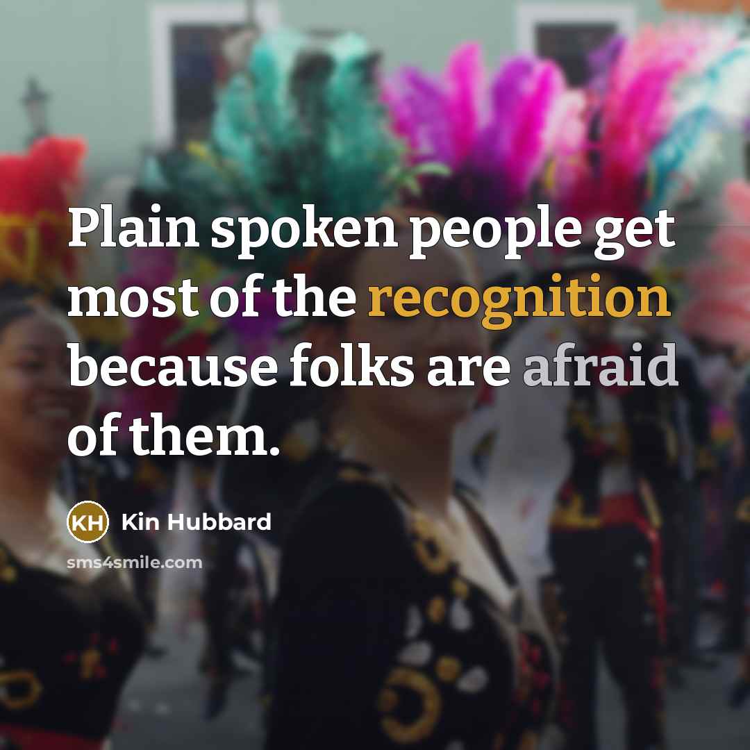 “Plain spoken people get most of the recognition because folks are afraid of them.” quote by Kin Hubbard
