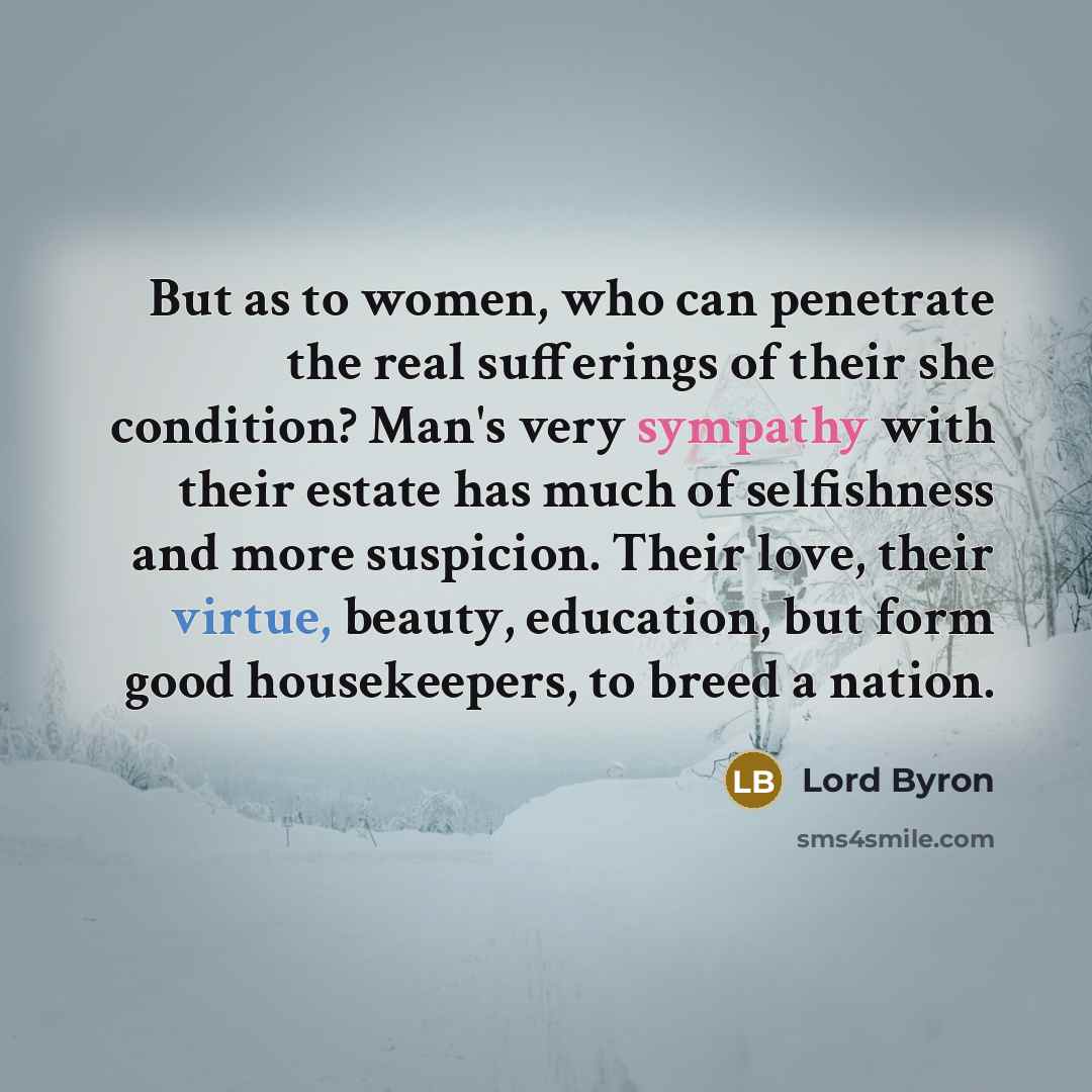 “But as to women, who can penetrate the real sufferings…” quote by Lord Byron