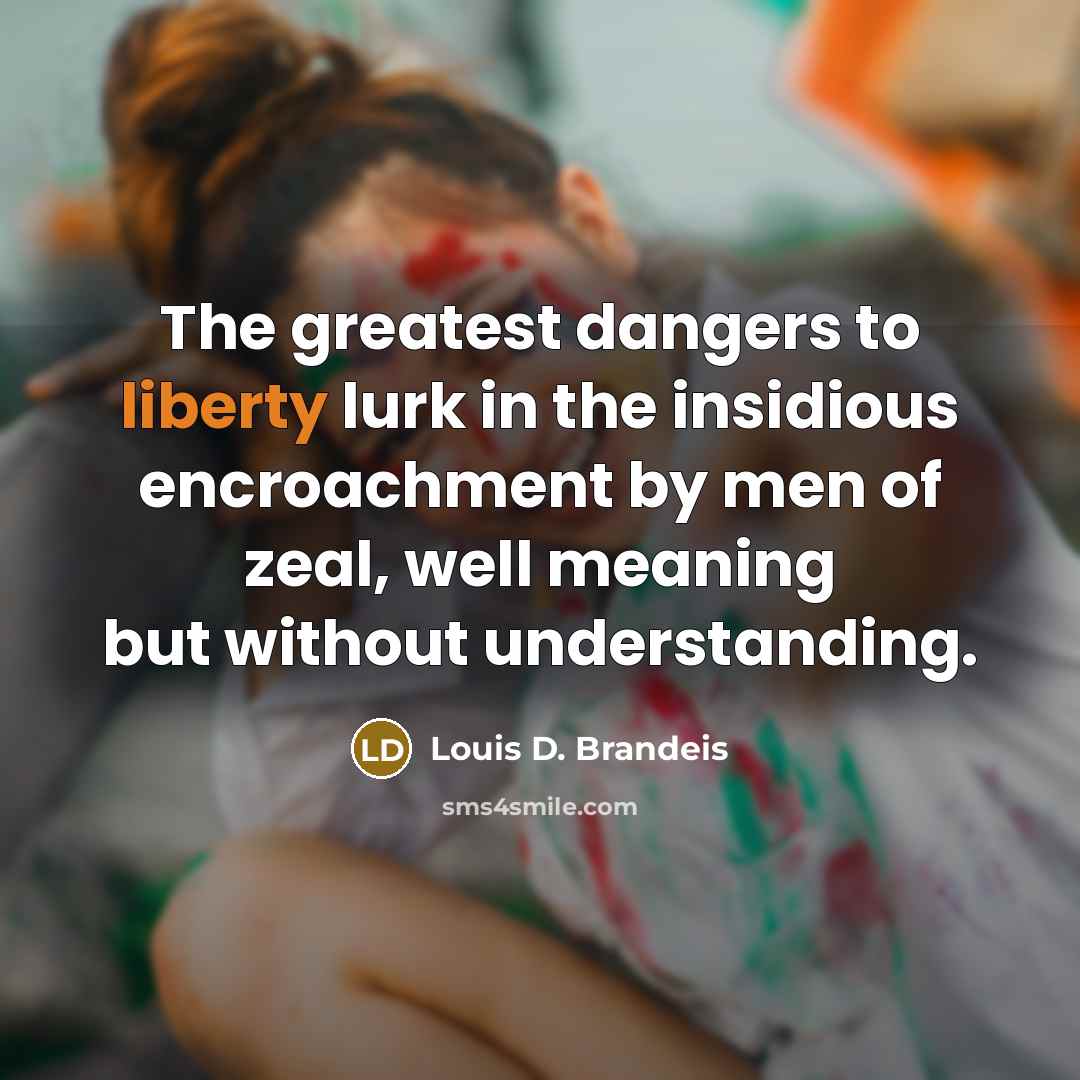 “The greatest dangers to liberty lurk in the insidious encroachment…” quote by Louis D. Brandeis