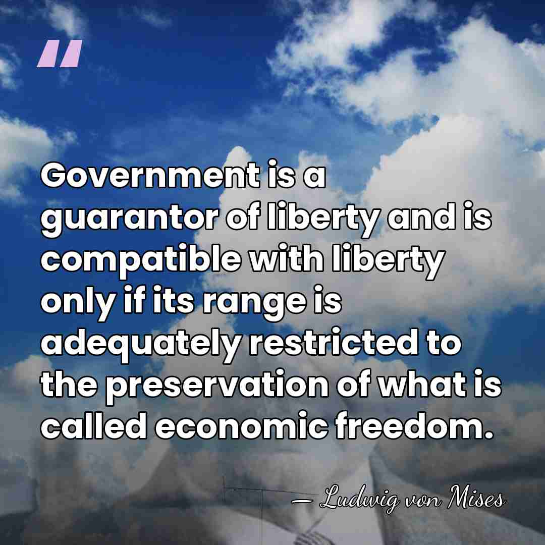 Government is a guarantor of liberty and is compatible with liberty only&hellip; - Ludwig von Mises