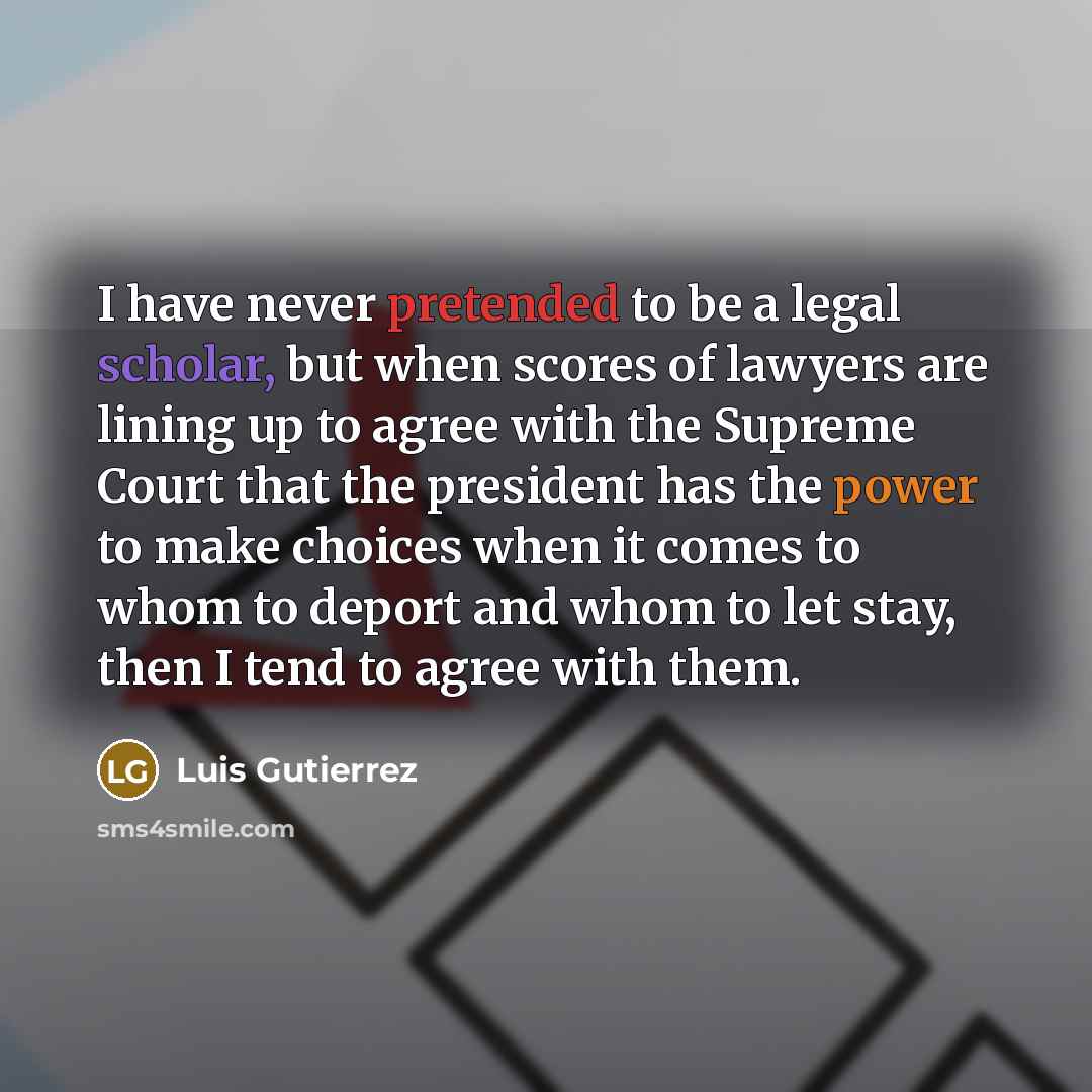 “I have never pretended to be a legal scholar, but…” quote by Luis Gutierrez