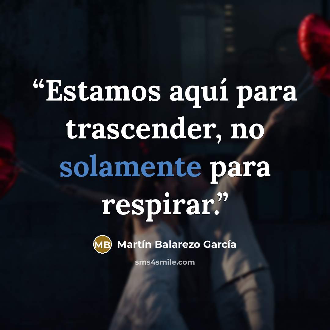 “Estamos aquí para trascender, no solamente para respirar.” quote by Martín Balarezo García