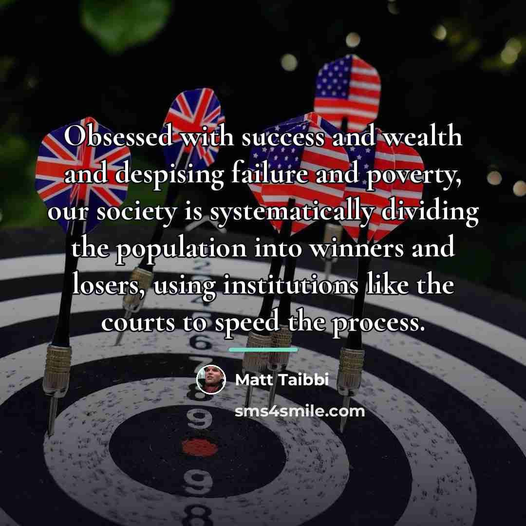 “Obsessed with success and wealth and despising failure and poverty,…” quote by Matt Taibbi