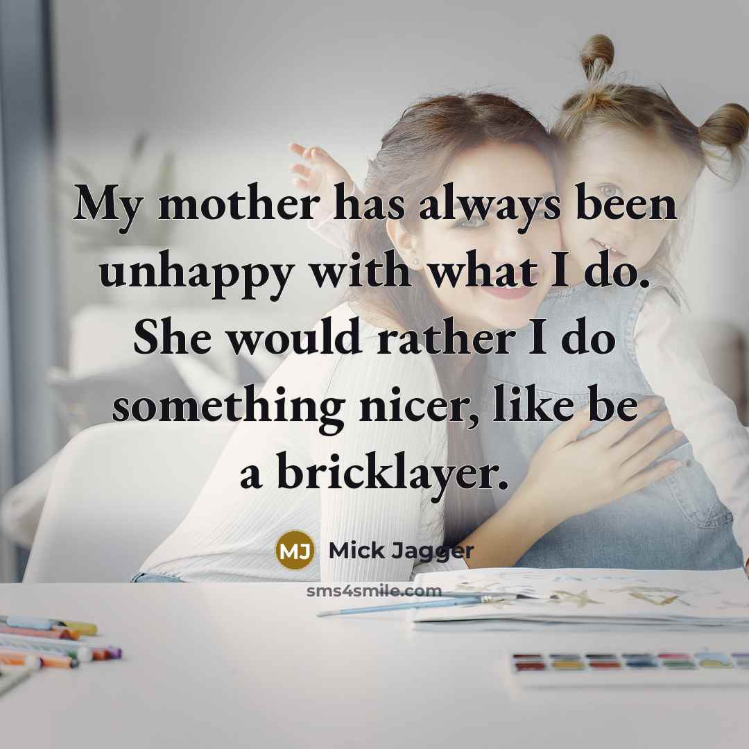 “My mother has always been unhappy with what I do.…” quote by Mick Jagger