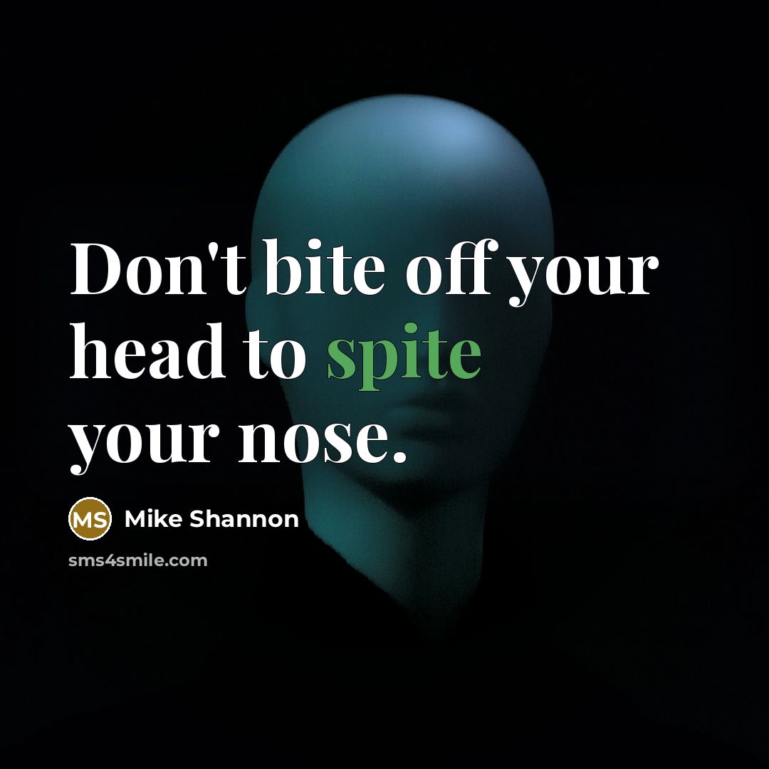 “Don't bite off your head to spite your nose.…” quote by Mike Shannon