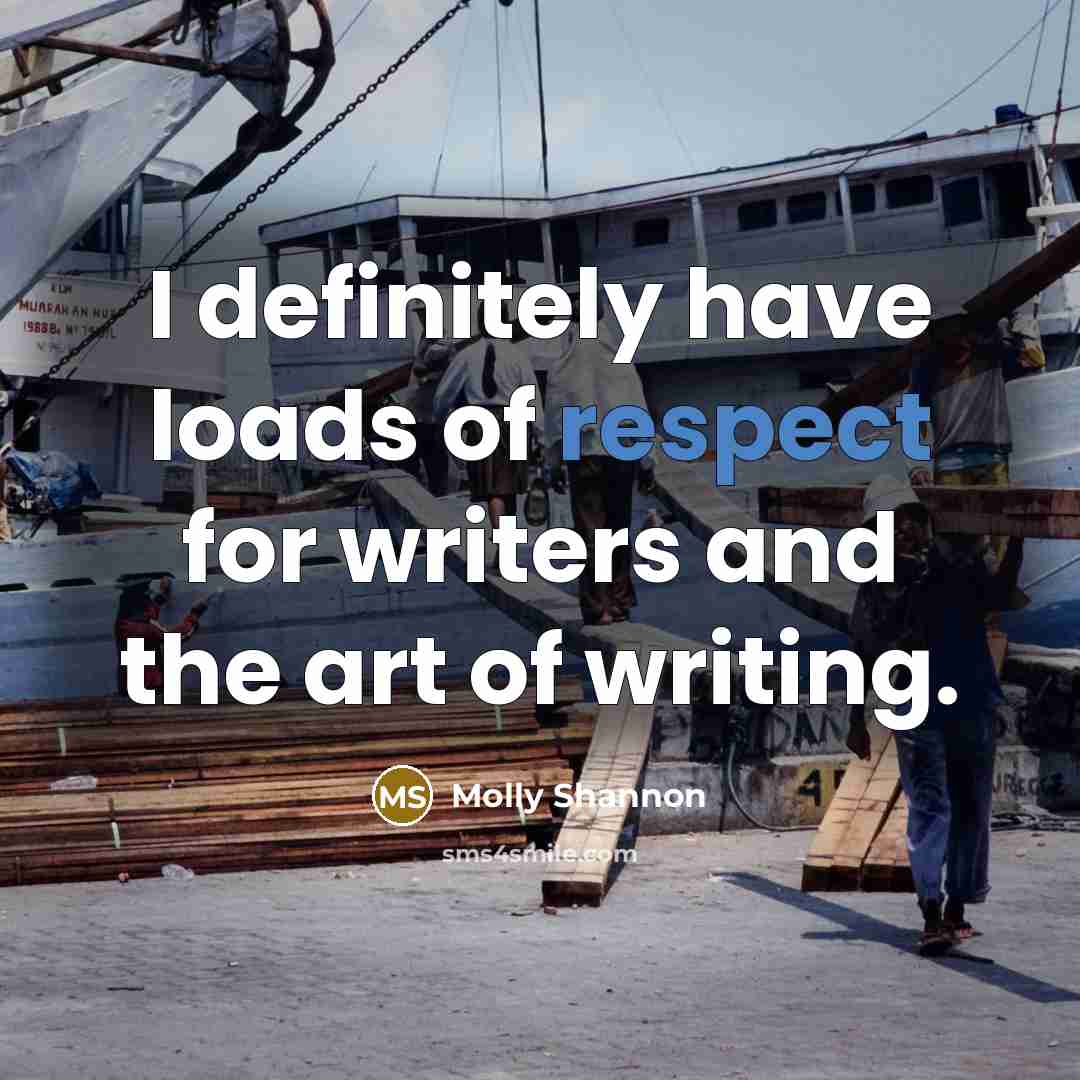 “I definitely have loads of respect for writers and the…” quote by Molly Shannon