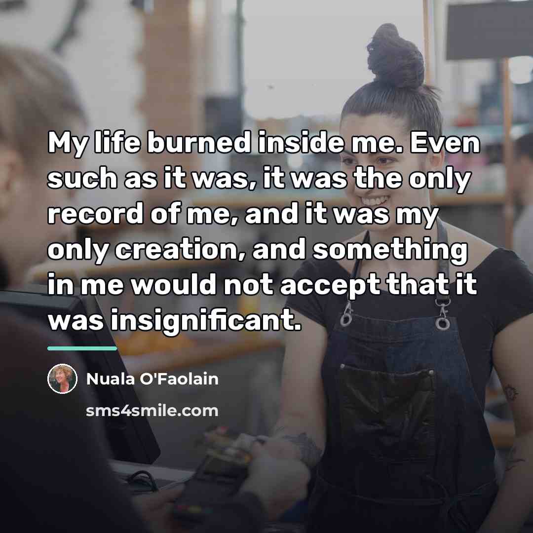 “My life burned inside me. Even such as it was,…” quote by Nuala O'Faolain