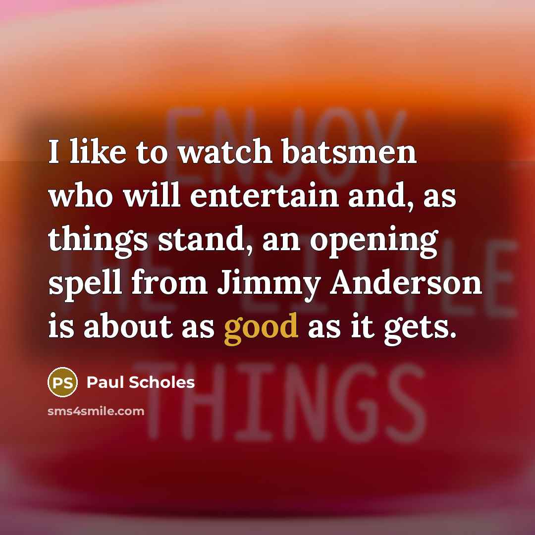 “I like to watch batsmen who will entertain and, as…” quote by Paul Scholes