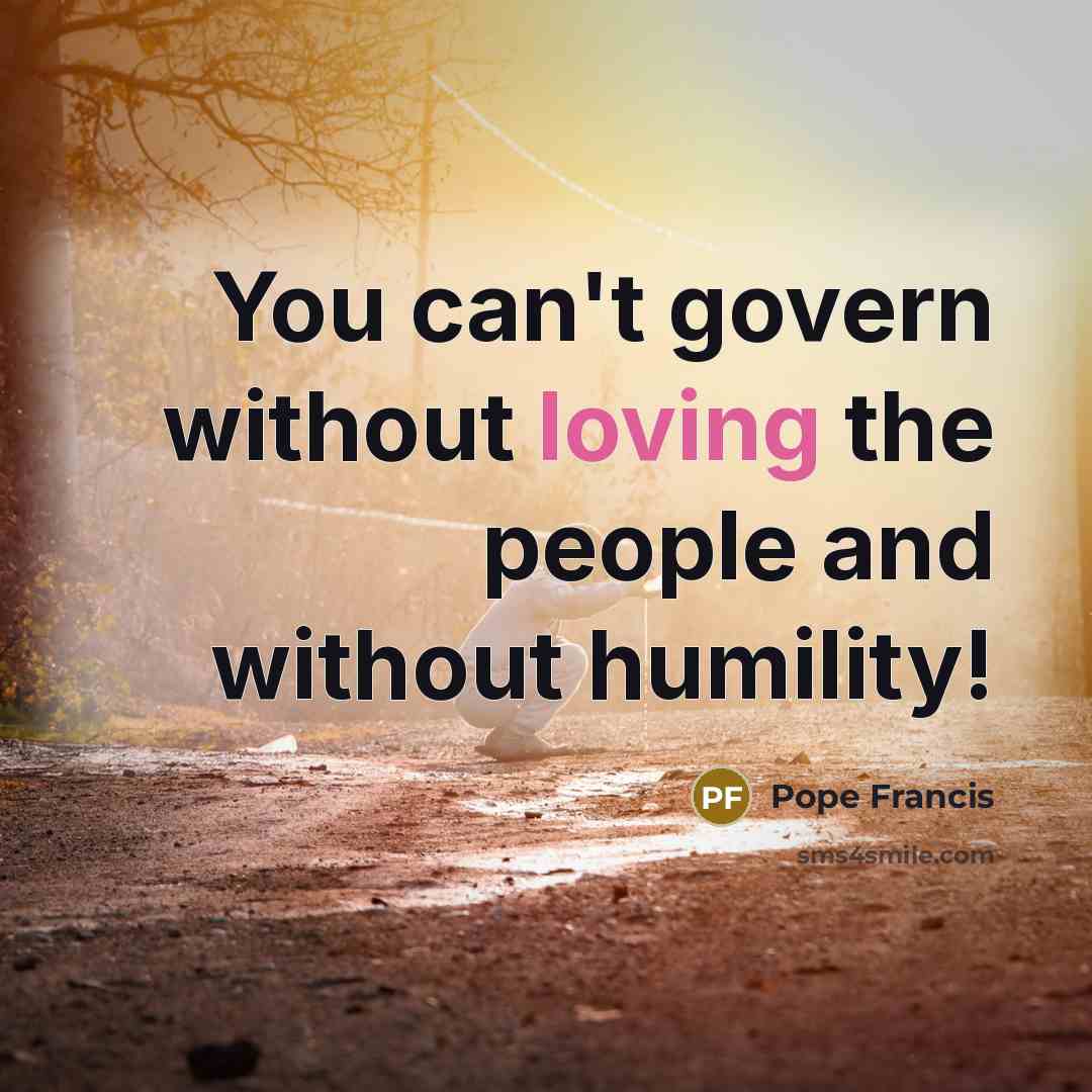 “You can't govern without loving the people and without humility!…” quote by Pope Francis