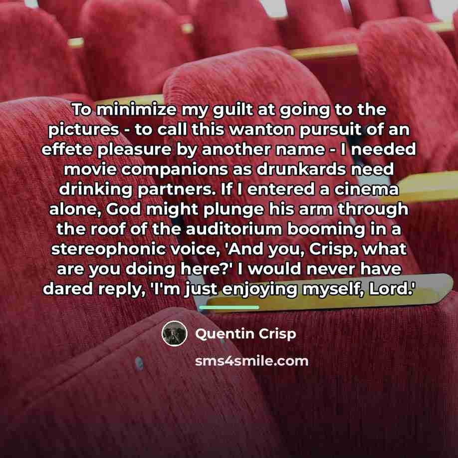“To minimize my guilt at going to the pictures -…” quote by Quentin Crisp