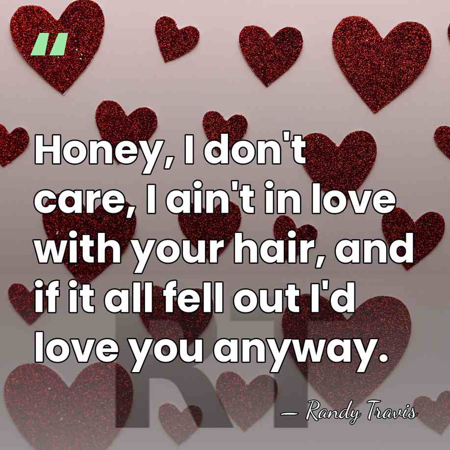 Honey, I don't care, I ain't in love with your hair, and&hellip; - Randy Travis