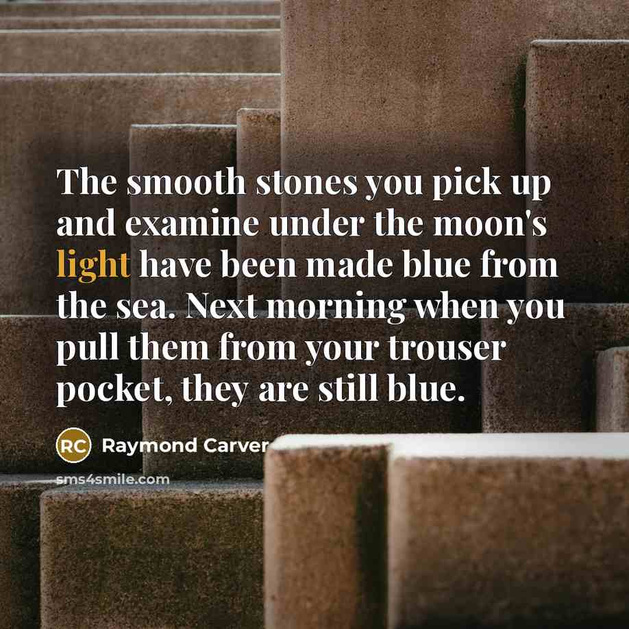 “The smooth stones you pick up and examine under the…” quote by Raymond Carver