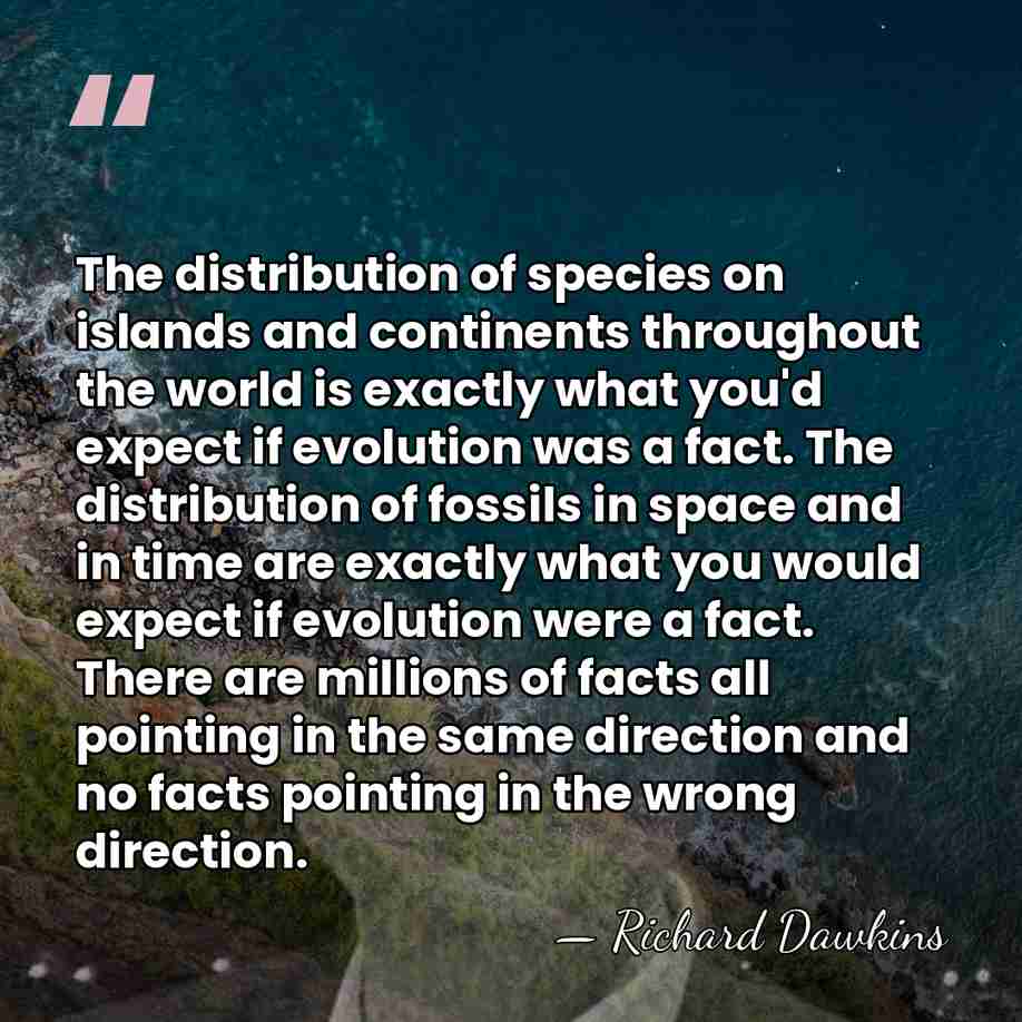The distribution of species on islands and continents throughout the world is&hellip; - Richard Dawkins